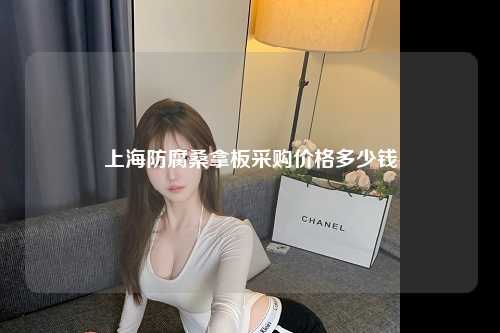 上海防腐桑拿板采购价格多少钱