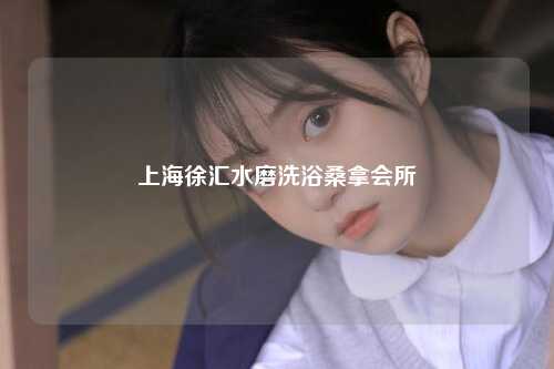 上海徐汇水磨洗浴桑拿会所