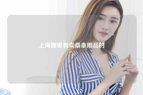 上海哪里有卖桑拿用品的