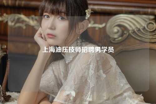 上海油压技师招聘男学员