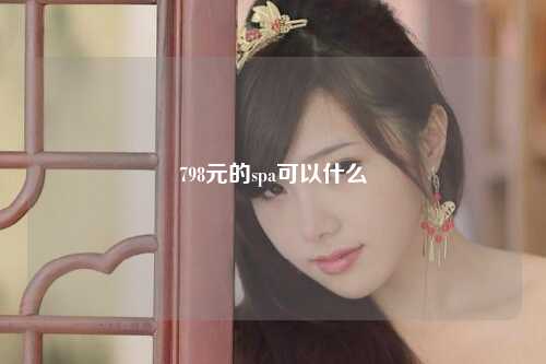 798元的spa可以什么