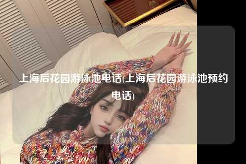 上海后花园游泳池电话(上海后花园游泳池预约电话)