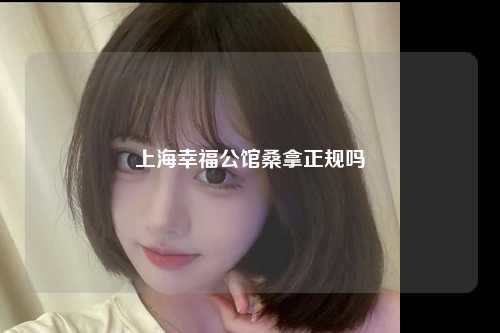 上海幸福公馆桑拿正规吗